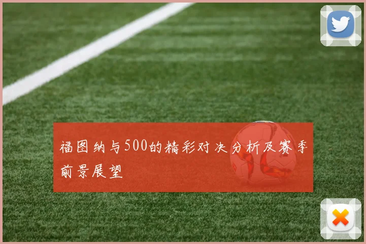 福图纳与500的精彩对决分析及赛季前景展望