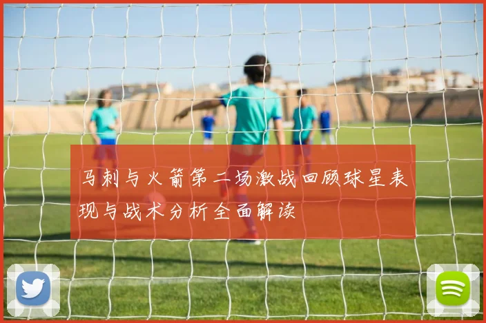 马刺与火箭第二场激战回顾球星表现与战术分析全面解读