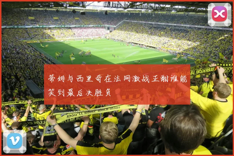蒂姆与西里奇在法网激战正酣谁能笑到最后决胜负