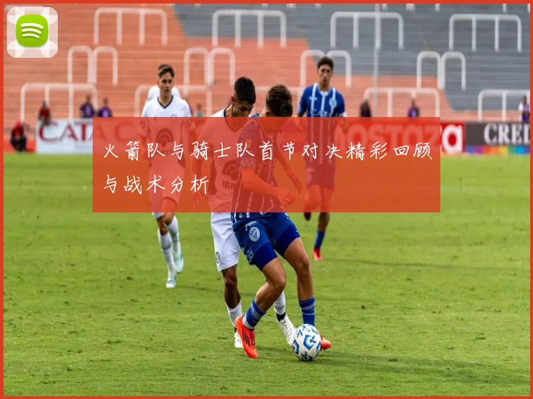火箭队与骑士队首节对决精彩回顾与战术分析