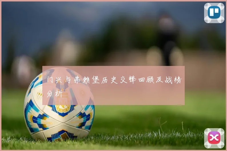 门兴与弗赖堡历史交锋回顾及战绩分析