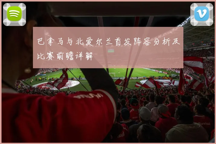 巴拿马与北爱尔兰首发阵容分析及比赛前瞻详解