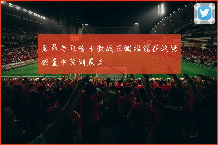 莱昂与亘哈卡激战正酣谁能在这场较量中笑到最后