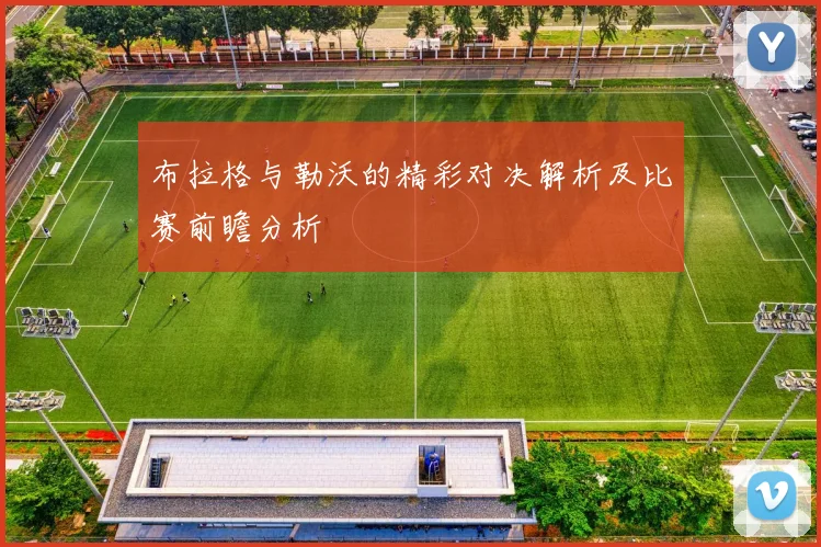 布拉格与勒沃的精彩对决解析及比赛前瞻分析
