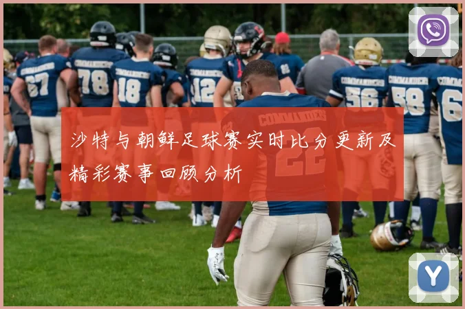 沙特与朝鲜足球赛实时比分更新及精彩赛事回顾分析