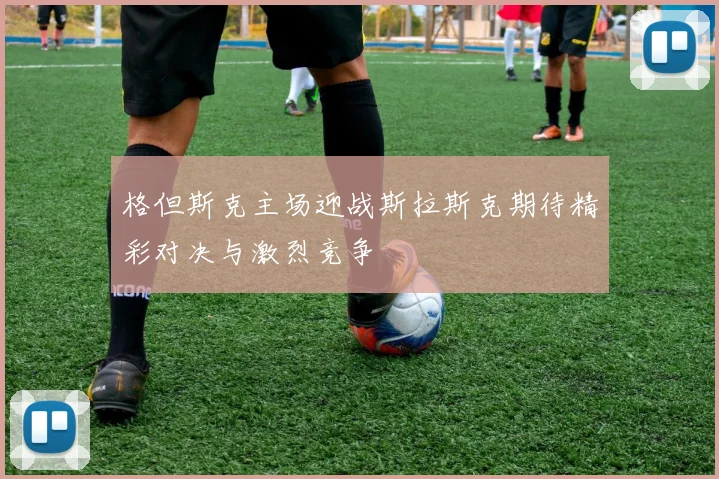 格但斯克主场迎战斯拉斯克期待精彩对决与激烈竞争