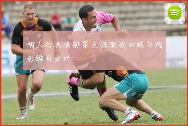 湖人对决快船第五场激战回顾与精彩瞬间分析