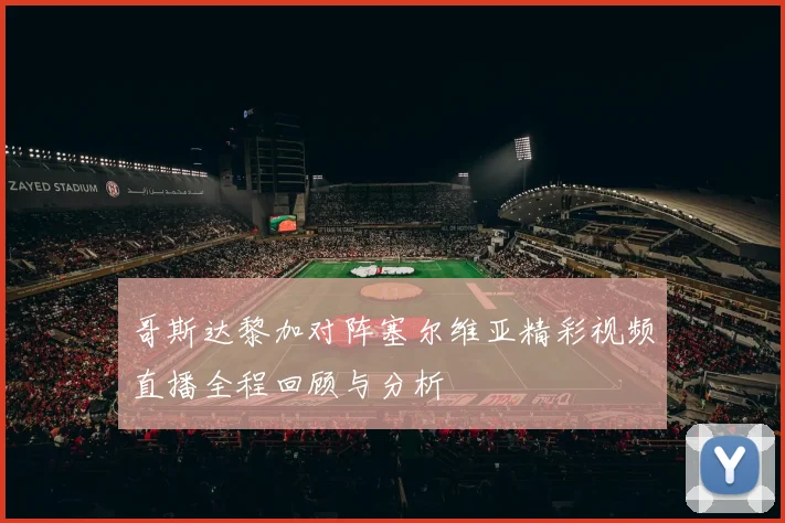 哥斯达黎加对阵塞尔维亚精彩视频直播全程回顾与分析