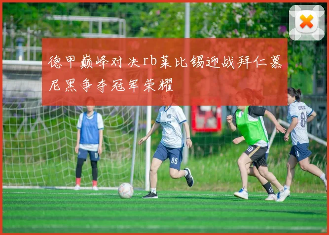 德甲巅峰对决rb莱比锡迎战拜仁慕尼黑争夺冠军荣耀