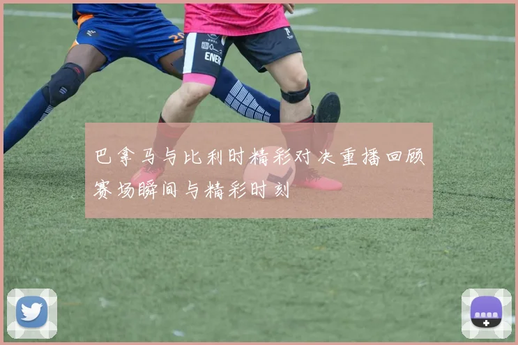 巴拿马与比利时精彩对决重播回顾赛场瞬间与精彩时刻