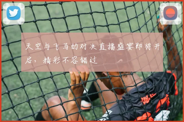 天空与飞马的对决直播盛宴即将开启，精彩不容错过