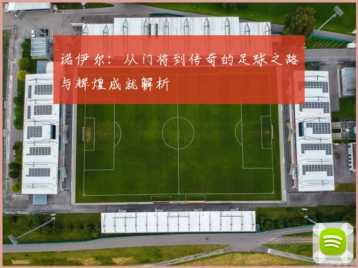 诺伊尔：从门将到传奇的足球之路与辉煌成就解析