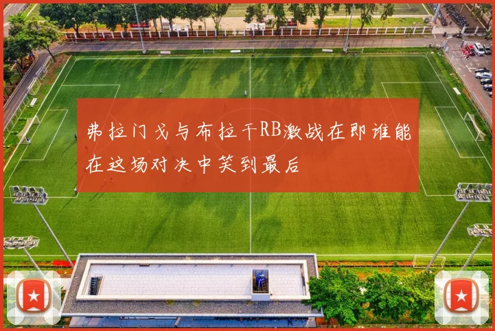 弗拉门戈与布拉干RB激战在即谁能在这场对决中笑到最后