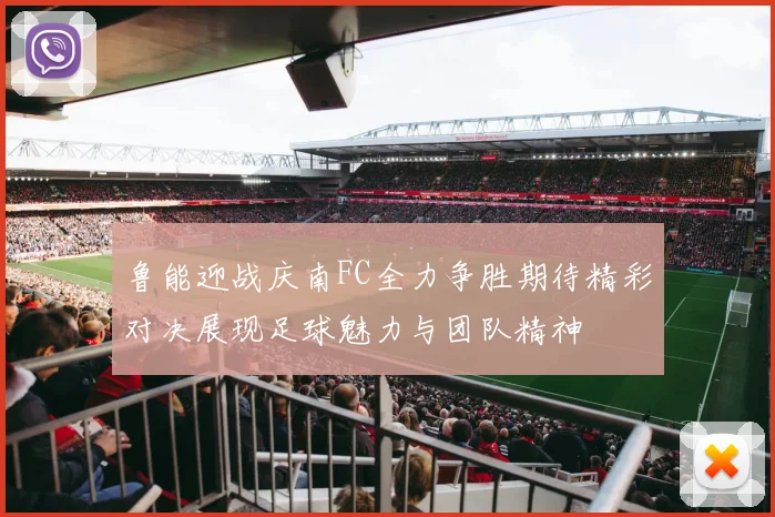 鲁能迎战庆南FC全力争胜期待精彩对决展现足球魅力与团队精神