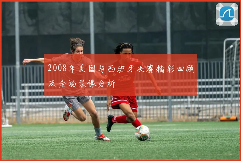 2008年美国与西班牙决赛精彩回顾及全场录像分析