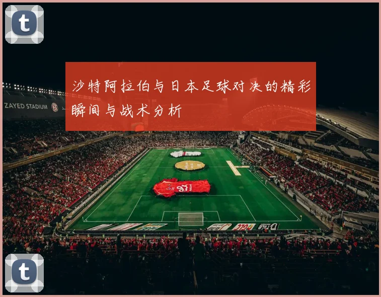 沙特阿拉伯与日本足球对决的精彩瞬间与战术分析