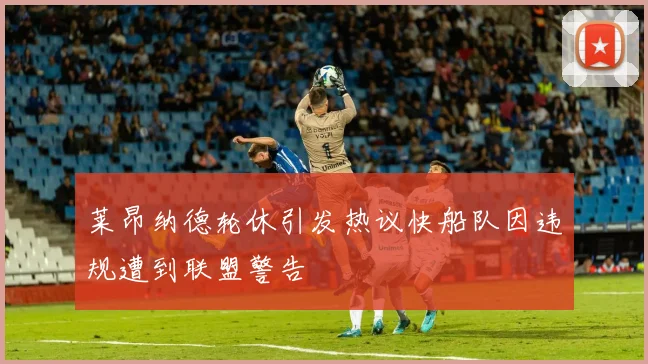 莱昂纳德轮休引发热议快船队因违规遭到联盟警告