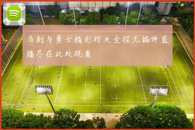 马刺与勇士精彩对决全程无插件直播尽在此处观看